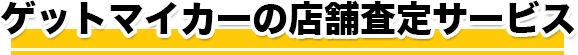 ゲットマイカーの店舗査定サービス