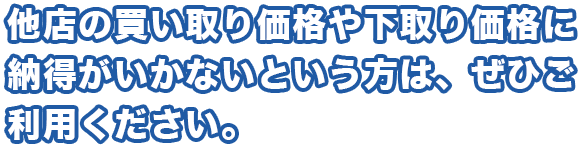 他店の買い取り価格や下取り価格に納得がいかないという方は、ぜひご利用ください。