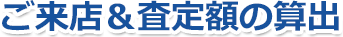 ご来店＆査定額の算出