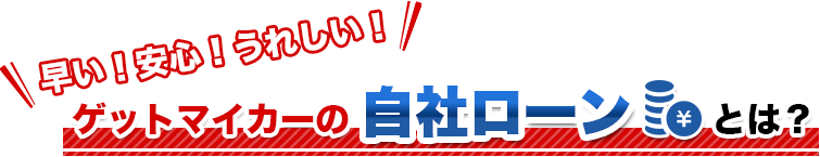 早い！安心！うれしい！ゲットマイカーの自社ローンとは？