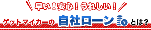 い！安心！うれしい！ゲットマイカーの自社ローンとは？