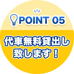 ポイント05 代車無料貸出し致します！