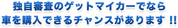 独自審査のゲットマイカーでならクルマを購入できるチャンスがあります！！
