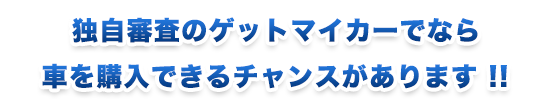 独自審査のゲットマイカーでならクルマを購入できるチャンスがあります！！